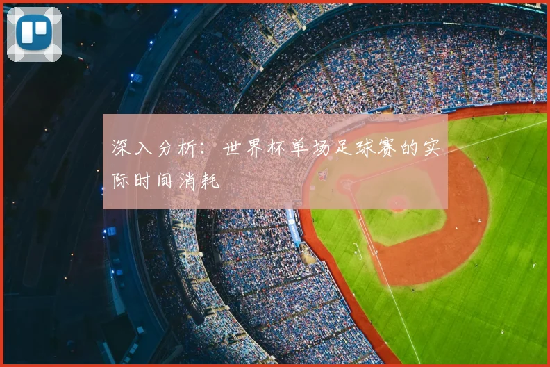 深入分析:世界杯单场足球赛的实际时间消耗