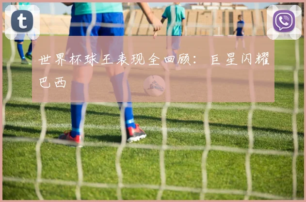 世界杯球王表现全回顾:巨星闪耀巴西