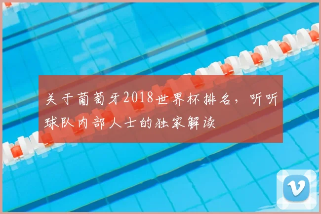 关于葡萄牙2018世界杯排名，听听球队内部人士的独家解读