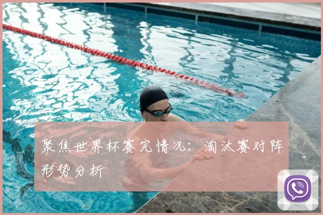 聚焦世界杯赛完情况：淘汰赛对阵形势分析
