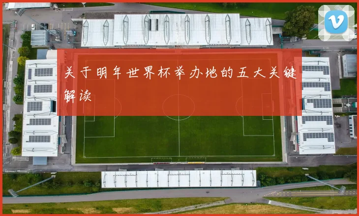 关于明年世界杯举办地的五大关键解读