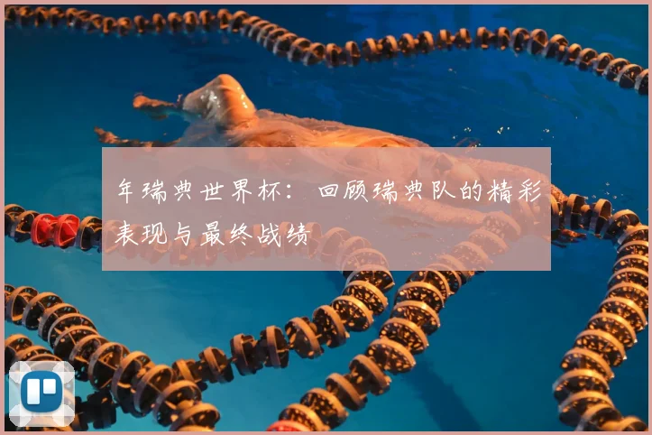 年瑞典世界杯：回顾瑞典队的精彩表现与最终战绩