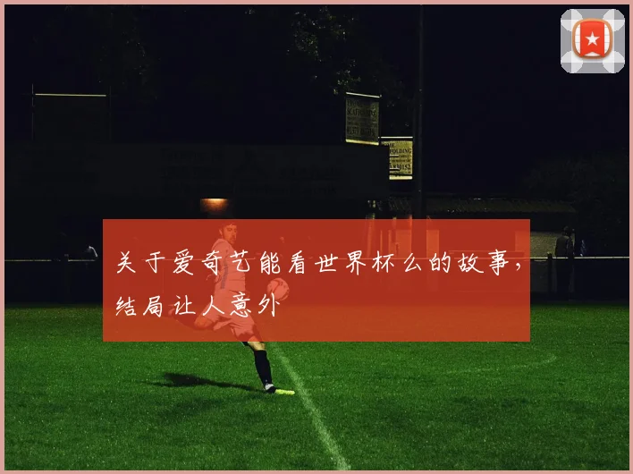 关于爱奇艺能看世界杯么的故事,结局让人意外