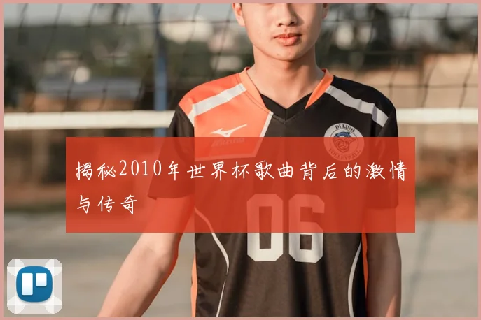 揭秘2010年世界杯歌曲背后的激情与传奇