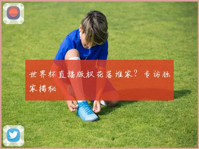 世界杯直播版权花落谁家？专访独家揭秘