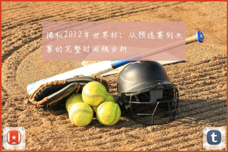 揭秘2012年世界杯：从预选赛到决赛的完整时间线分析