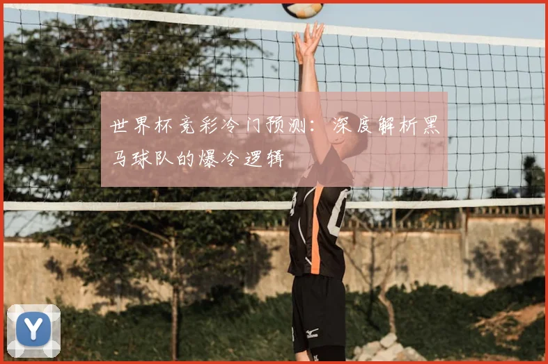 世界杯竞彩冷门预测：深度解析黑马球队的爆冷逻辑