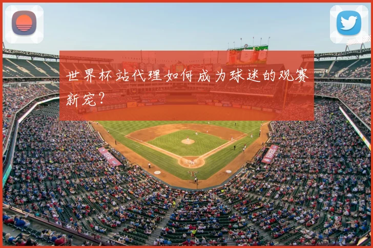 世界杯站代理如何成为球迷的观赛新宠？