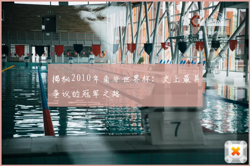 揭秘2010年南非世界杯：史上最具争议的冠军之路
