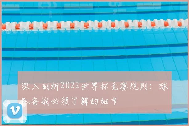 深入剖析2022世界杯竞赛规则：球队备战必须了解的细节